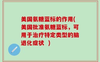 美国氨糖蓝标的作用(美国批准氨糖蓝标，可用于治疗特定类型的脑退化症状  )