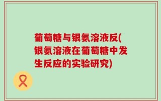 葡萄糖与银氨溶液反(银氨溶液在葡萄糖中发生反应的实验研究)