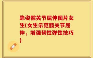 跪姿髋关节屈伸图片女生(女生示范髋关节屈伸，增强韧性弹性技巧)