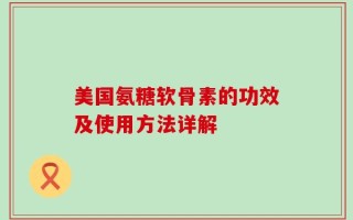 美国氨糖软骨素的功效及使用方法详解