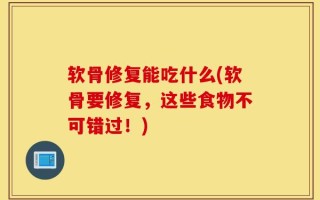 软骨修复能吃什么(软骨要修复，这些食物不可错过！)