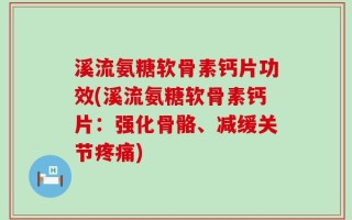 溪流氨糖软骨素钙片功效(溪流氨糖软骨素钙片：强化骨骼、减缓关节疼痛)