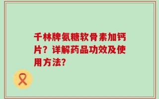 千林牌氨糖软骨素加钙片？详解药品功效及使用方法？