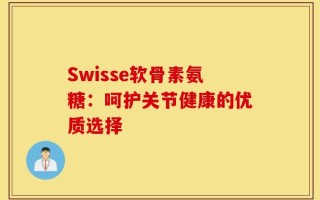 Swisse软骨素氨糖：呵护关节健康的优质选择