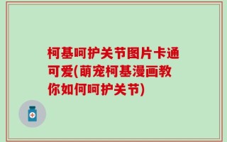 柯基呵护关节图片卡通可爱(萌宠柯基漫画教你如何呵护关节)