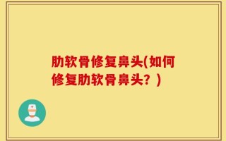 肋软骨修复鼻头(如何修复肋软骨鼻头？)