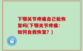 下颚关节疼痛自己能恢复吗(下颚关节疼痛：如何自我恢复？)
