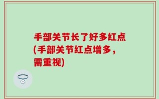 手部关节长了好多红点(手部关节红点增多，需重视)