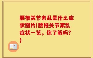 腰椎关节紊乱是什么症状图片(腰椎关节紊乱症状一览，你了解吗？)