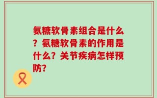 氨糖软骨素组合是什么？氨糖软骨素的作用是什么？关节疾病怎样预防？