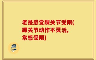 老是感觉踝关节受限(踝关节动作不灵活, 常感受限)