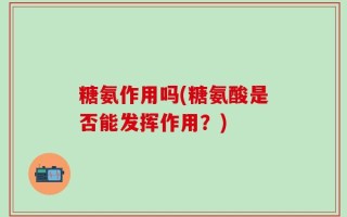 糖氨作用吗(糖氨酸是否能发挥作用？)