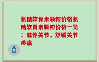 氨糖软骨素颗粒价格氨糖软骨素颗粒价格一览：滋养关节，舒缓关节疼痛