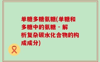 单糖多糖氨糖(单糖和多糖中的氨糖 - 解析复杂碳水化合物的构成成分)