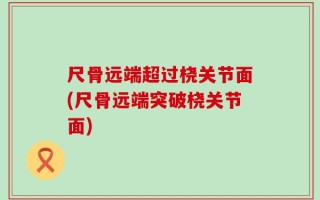 尺骨远端超过桡关节面(尺骨远端突破桡关节面)
