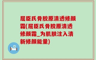 屈臣氏骨胶原清透修颜霜(屈臣氏骨胶原清透修颜霜_为肌肤注入清新修颜能量)