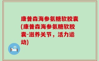 康普森海参氨糖软胶囊(康普森海参氨糖软胶囊-滋养关节，活力运动)