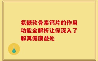 氨糖软骨素钙片的作用功能全解析让你深入了解其健康益处