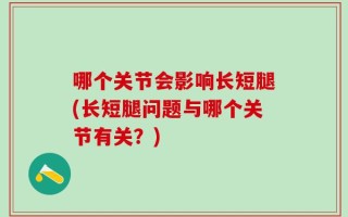 哪个关节会影响长短腿(长短腿问题与哪个关节有关？)