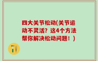 四大关节松动(关节运动不灵活？这4个方法帮你解决松动问题！)