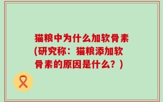 猫粮中为什么加软骨素(研究称：猫粮添加软骨素的原因是什么？)
