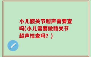 小儿髋关节超声需要查吗(小儿需要做髋关节超声检查吗？)