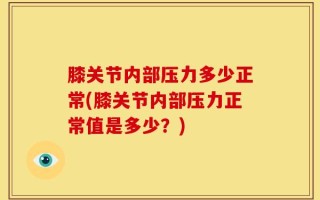 膝关节内部压力多少正常(膝关节内部压力正常值是多少？)