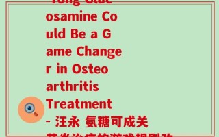 汪永利氨糖(Wang Yong Glucosamine Could Be a Game Changer in Osteoarthritis Treatment - 汪永 氨糖可成关节炎治疗的游戏规则改变者