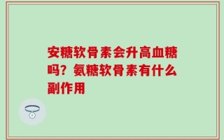 安糖软骨素会升高血糖吗？氨糖软骨素有什么副作用