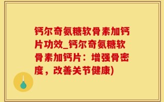 钙尔奇氨糖软骨素加钙片功效_钙尔奇氨糖软骨素加钙片：增强骨密度，改善关节健康)