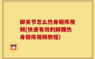 脚关节怎么热身锻炼视频(快速有效的脚踝热身锻炼视频教程)