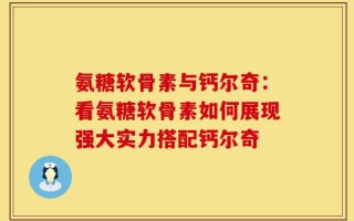 氨糖软骨素与钙尔奇：看氨糖软骨素如何展现强大实力搭配钙尔奇