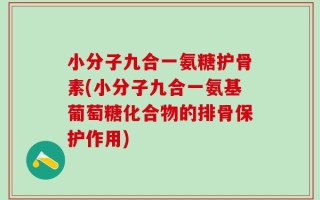 小分子九合一氨糖护骨素(小分子九合一氨基葡萄糖化合物的排骨保护作用)