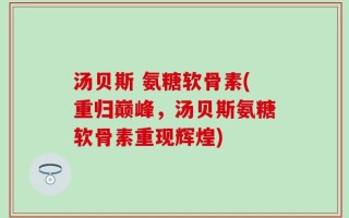汤贝斯 氨糖软骨素(重归巅峰，汤贝斯氨糖软骨素重现辉煌)