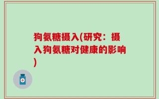 狗氨糖摄入(研究：摄入狗氨糖对健康的影响)