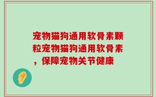 宠物猫狗通用软骨素颗粒宠物猫狗通用软骨素，保障宠物关节健康