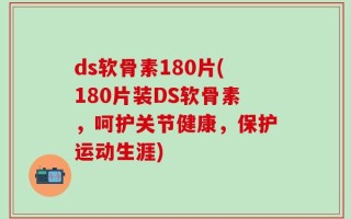 ds软骨素180片(180片装DS软骨素，呵护关节健康，保护运动生涯)