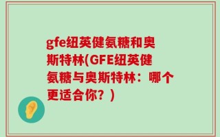 gfe纽英健氨糖和奥斯特林(GFE纽英健氨糖与奥斯特林：哪个更适合你？)