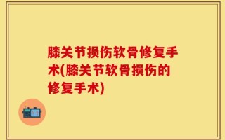 膝关节损伤软骨修复手术(膝关节软骨损伤的修复手术)