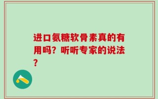 进口氨糖软骨素真的有用吗？听听专家的说法？