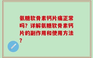 氨糖软骨素钙片痛正常吗？详解氨糖软骨素钙片的副作用和使用方法？