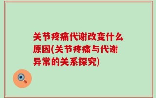 关节疼痛代谢改变什么原因(关节疼痛与代谢异常的关系探究)