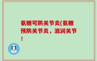 氨糖可防关节炎(氨糖预防关节炎，滋润关节！
