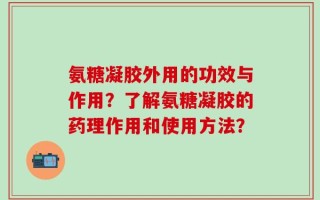 氨糖凝胶外用的功效与作用？了解氨糖凝胶的药理作用和使用方法？
