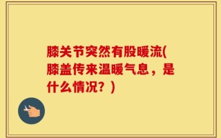 膝关节突然有股暖流(膝盖传来温暖气息，是什么情况？)