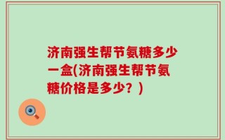 济南强生帮节氨糖多少一盒(济南强生帮节氨糖价格是多少？)