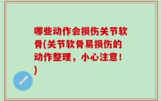 哪些动作会损伤关节软骨(关节软骨易损伤的动作整理，小心注意！)