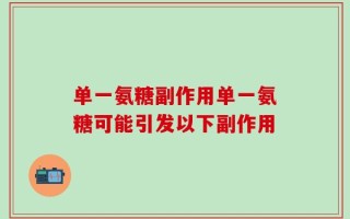 单一氨糖副作用单一氨糖可能引发以下副作用