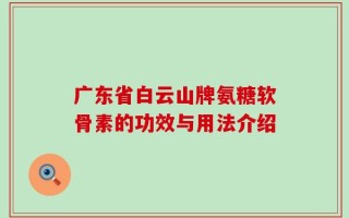 广东省白云山牌氨糖软骨素的功效与用法介绍