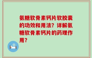 氨糖软骨素钙片软胶囊的功效和用法？详解氨糖软骨素钙片的药理作用？
